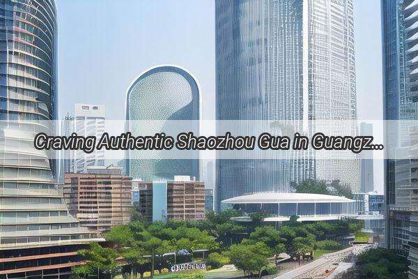 Craving Authentic Shaozhou Gua in Guangzhou Heres Your Ultimate Guide to Finding the Best Stalls